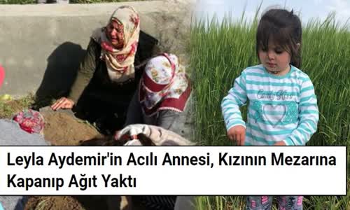 Leyla'nın Annesi Kızının Mezarında Ağıtlar Yaktı