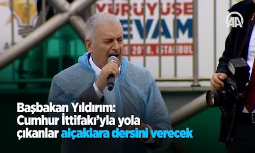 Başbakan Yıldırım: Cumhur İttifakı'yla Yola Çıkanlar Alçaklara Dersini Verecek