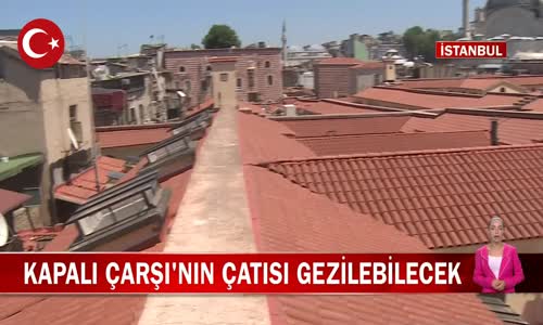 İstanbul'da 1 Temmuz İtibariyle Tarihi Kapalı Çarşısı'nın Çatısı Ziyarete Açılıyor! İşte Detaylar