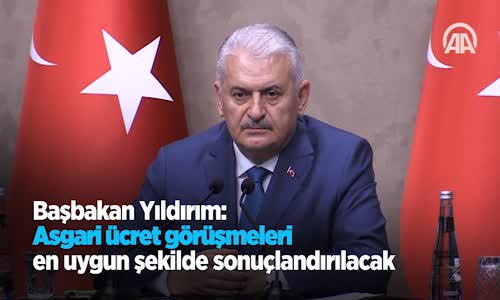 Başbakan Yıldırım: Asgari Ücret Görüşmeleri En Uygun Şekilde Sonuçlandırılacak