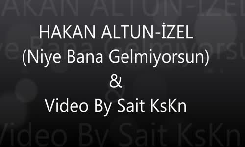 Hakan Altun&izel Niye Bana Gelmiyorsun