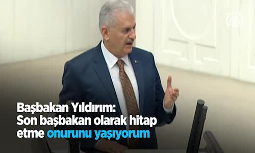 Başbakan Yıldırım Son Başbakan Olarak Hitap Etme Onurunu Yaşıyorum 