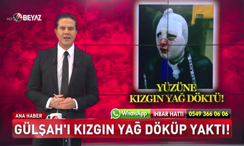 GÜLŞAH'I KIZGIN YAĞ DÖKÜP YAKTI