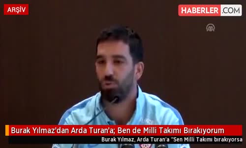 Burak Yılmaz'dan Arda Turan'a- Ben de Milli Takımı Bırakıyorum