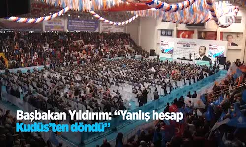 Başbakan Yıldırım: Yanlış Hesap Kudüs'ten Döndü