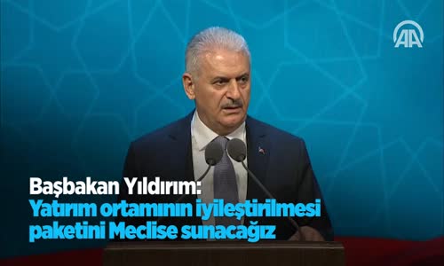 Başbakan Yıldırım Yatırım Ortamının İyileştirilmesi Paketini Meclise Sunacağız