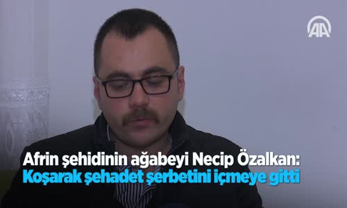 Afrin Şehidinin Ağabeyi Necip Özalkan  Koşarak Şehadet Şerbetini Içmeye Gitti 