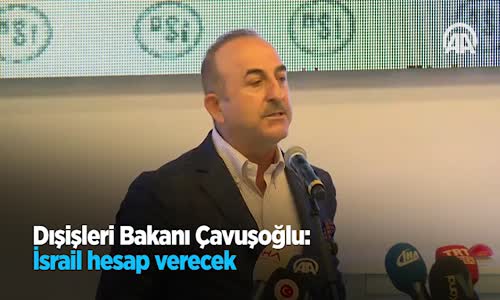 Dışişleri Bakanı Çavuşoğlu: İsrail Hesap Verecek