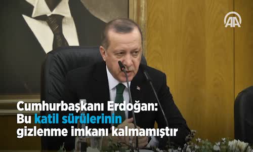 Cumhurbaşkanı Erdoğan_ Bu Katil Sürülerinin Gizlenme İmkanı Kalmamıştır 