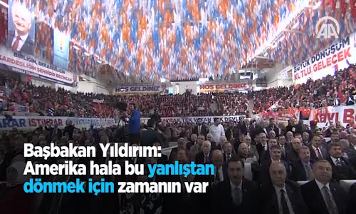 Başbakan Yıldırım: 'Amerika Hala Bu Yanlıştan Dönmek İçin Zamanın Var'