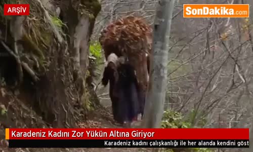 Karadeniz Kadını Zor Yükün Altına Giriyor