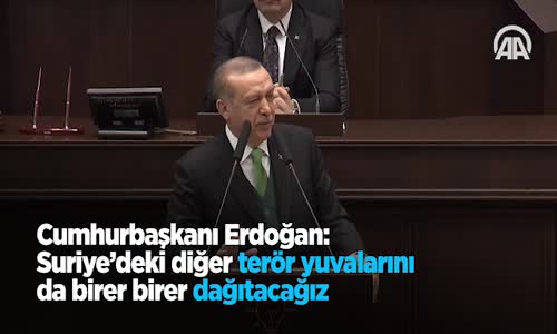 Cumhurbaşkanı Erdoğan: Suriye'deki Diğer Terör Yuvalarını Da Birer Birer Dağıtacağız