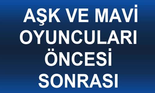 Aşk Ve Mavi Oyuncuları Öncesi Sonrası 