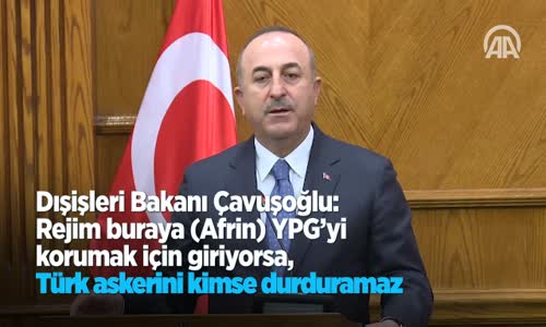 Dışişleri Bakanı Çavuşoğlu: Rejim Buraya (Afrin) YPG'yi Korumak İçin Giriyorsa, Türk Askerini Kimse Durduramaz