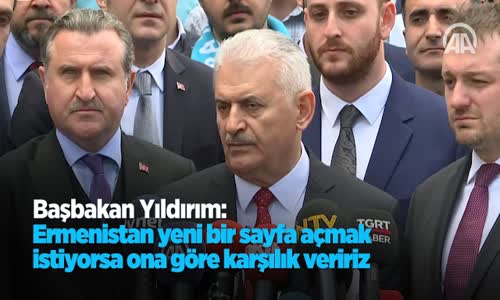 Başbakan Yıldırım Ermenistan Yeni Bir Sayfa Açmak İstiyorsa Ona Göre Karşılık Veririz