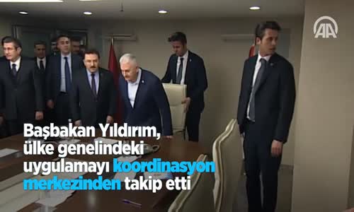 Başbakan Yıldırım Ülke Genelindeki Uygulamayı Koordinasyon Merkezinden Takip Etti