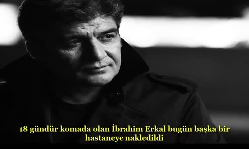 İbrahim Erkal Başka Bir Hastaneye Nakledildi! 