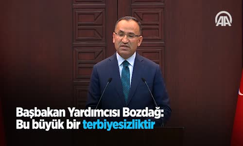 Başbakan Yardımcısı Bozdağ: Bu Büyük Bir Terbiyesizliktir