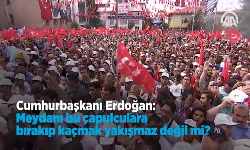 Erdoğan Meydanı Bu Çapulculara Bırakıp Kaçmak Yakışmaz Değil mi