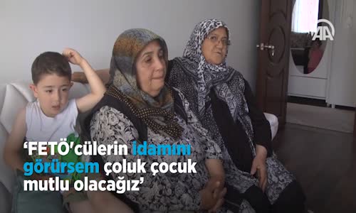 Fetö'cülerin İdamını Görürsem Çoluk Çocuk Mutlu Olacağız