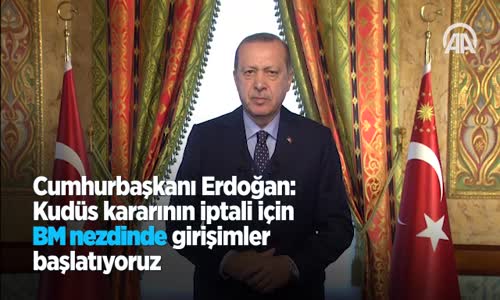 Cumhurbaşkanı Erdoğan  Kudüs Kararının İptali İçin BM Nezdinde Girişimler Başlatıyoruz 