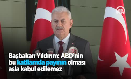 Başbakan Yıldırım: ABD'nin Bu Katliamda Payının Olması Asla Kabul Edilemez