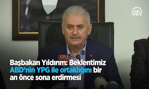 Başbakan Yıldırım Beklentimiz ABD'nin YPG İle Ortaklığını Bir An Önce Sona Erdirmesi