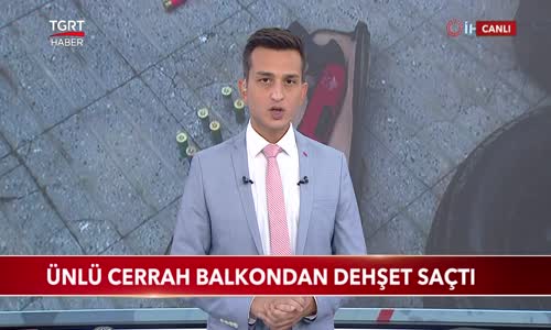 Ünlü Cerrah Balkondan Dehşet Saçtı 