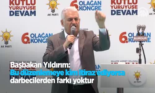 Başbakan Yıldırım: Bu Düzenlemeye Kim İtiraz Ediyorsa Darbecilerden Farkı Yoktur