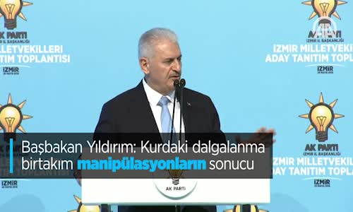 Başbakan Yıldırım Kurdaki Dalgalanma Birtakım Manipülasyonların Sonucu